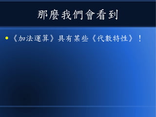那麼我們會看到
● 《加法運算》具有某些《代數特性》！
 