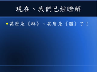 現在、我們已經瞭解
● 甚麼是《群》、甚麼是《體》了！
 
