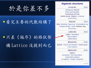 於是你差不多
● 看完主要的代數結構了
● 只差《偏序》的格狀架
構 Lattice 沒提到而已
 