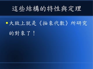 這些結構的特性與定理
● 大致上就是《抽象代數》所研究
的對象了！
 