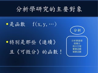 分析學研究的主要對象
● 是函數 f(x,y,…)
● 特別是那些《連續》
且《可微分》的函數！
分析
分析學基礎
微積分
微分方程
實變函數
複變函數
 