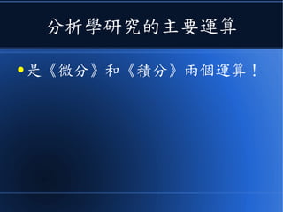 分析學研究的主要運算
● 是《微分》和《積分》兩個運算！
 