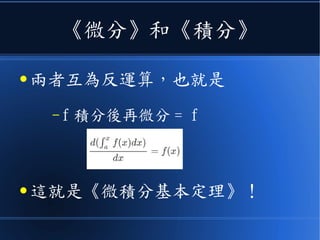 《微分》和《積分》
● 兩者互為反運算，也就是
– f 積分後再微分 = f
● 這就是《微積分基本定理》！
 