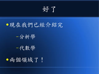 好了
● 現在我們已經介紹完
–分析學
–代數學
● 兩個領域了！
 