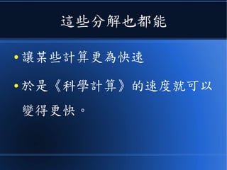 這些分解也都能
● 讓某些計算更為快速
● 於是《科學計算》的速度就可以
變得更快。
 