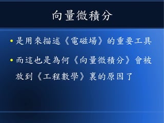 向量微積分
● 是用來描述《電磁場》的重要工具
● 而這也是為何《向量微積分》會被
放到《工程數學》裏的原因了
 