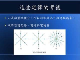 這些定律的背後
● 正是向量微積分，所以和矩陣也可以連接起來。
● 或許您還記得，電場與電通量
 