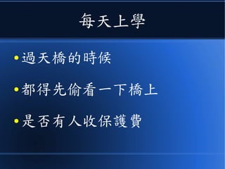 每天上學
● 過天橋的時候
● 都得先偷看一下橋上
● 是否有人收保護費
 