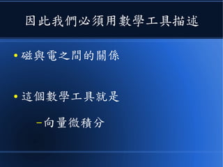因此我們必須用數學工具描述
● 磁與電之間的關係
● 這個數學工具就是
–向量微積分
 