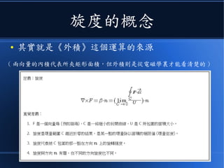 旋度的概念
● 其實就是《外積》這個運算的來源
( 兩向量的內積代表所夾矩形面積，但外積則是從電磁學裏才能看清楚的 )
 