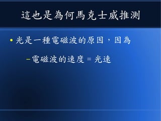 這也是為何馬克士威推測
● 光是一種電磁波的原因，因為
–電磁波的速度 = 光速
 