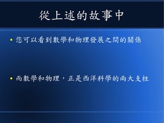 從上述的故事中
● 您可以看到數學和物理發展之間的關係
● 而數學和物理，正是西洋科學的兩大支柱
 