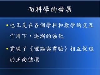 而科學的發展
● 也正是在各個學科和數學的交互
作用下，逐漸的強化
● 實現了《理論與實驗》相互促進
的正向循環
 