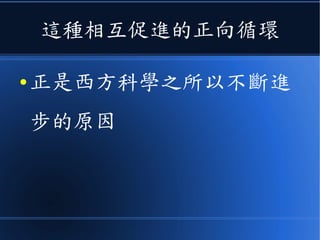這種相互促進的正向循環
● 正是西方科學之所以不斷進
步的原因
 