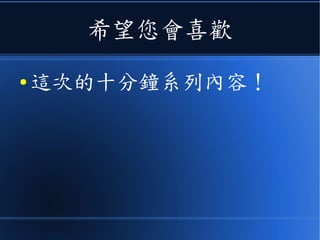 希望您會喜歡
● 這次的十分鐘系列內容！
 