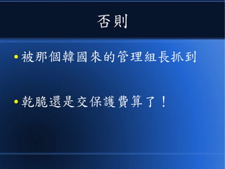 否則
● 被那個韓國來的管理組長抓到
● 乾脆還是交保護費算了！
 
