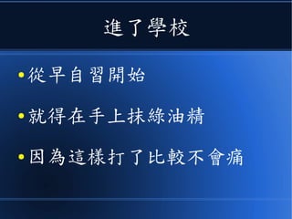 進了學校
● 從早自習開始
● 就得在手上抹綠油精
● 因為這樣打了比較不會痛
 