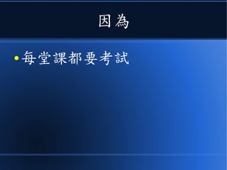 因為
● 每堂課都要考試
 