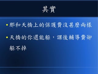 其實
● 那和天橋上的保護費沒甚麼兩樣
● 天橋的你還能躲，課後輔導費卻
躲不掉
 