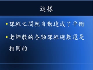 這樣
● 課程之間就自動達成了平衡
● 老師教的各類課程總數還是
相同的
 