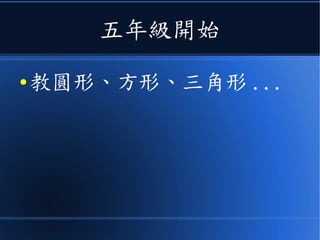 五年級開始
● 教圓形、方形、三角形 ...
 