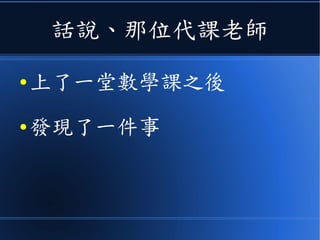 話說、那位代課老師
● 上了一堂數學課之後
● 發現了一件事
 
