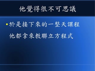 他覺得很不可思議
● 於是接下來的一整天課程
他都拿來教聯立方程式
 