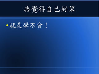 我覺得自己好笨
● 就是學不會！
 