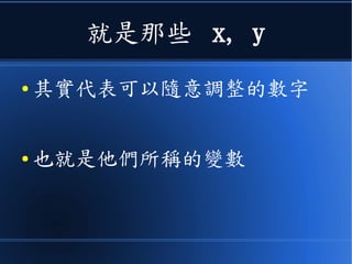 就是那些 x, y
● 其實代表可以隨意調整的數字
● 也就是他們所稱的變數
 