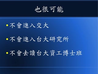 也很可能
● 不會進入交大
● 不會進入台大研究所
● 不會去讀台大資工博士班
 