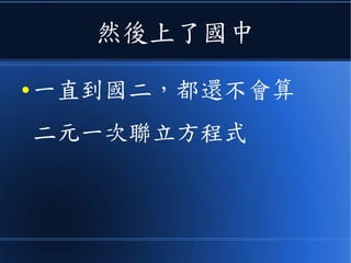 然後上了國中
● 一直到國二，都還不會算
二元一次聯立方程式
 