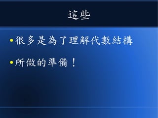 這些
● 很多是為了理解代數結構
● 所做的準備！
 