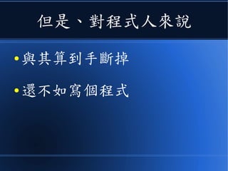 但是、對程式人來說
● 與其算到手斷掉
● 還不如寫個程式
 