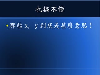 也搞不懂
● 那些 x, y 到底是甚麼意思！
 
