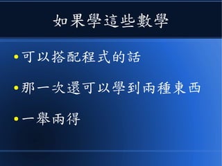如果學這些數學
● 可以搭配程式的話
● 那一次還可以學到兩種東西
● 一舉兩得
 