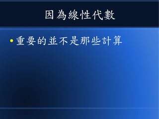 因為線性代數
● 重要的並不是那些計算
 
