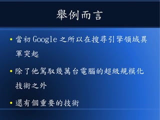 舉例而言
● 當初 Google 之所以在搜尋引擎領域異
軍突起
● 除了他駕馭幾萬台電腦的超級規模化
技術之外
● 還有個重要的技術
 