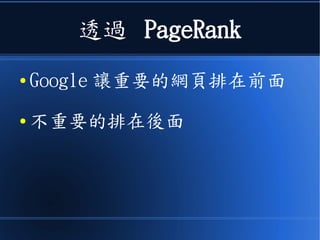 透過 PageRank
● Google 讓重要的網頁排在前面
● 不重要的排在後面
 