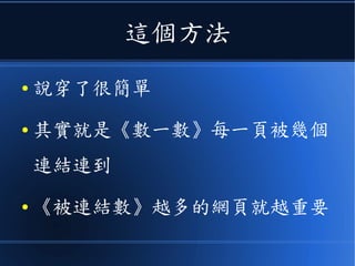 這個方法
● 說穿了很簡單
● 其實就是《數一數》每一頁被幾個
連結連到
● 《被連結數》越多的網頁就越重要
 