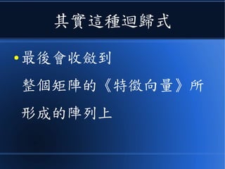 其實這種迴歸式
● 最後會收斂到
整個矩陣的《特徵向量》所
形成的陣列上
 