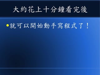 大約花上十分鐘看完後
●就可以開始動手寫程式了！
 