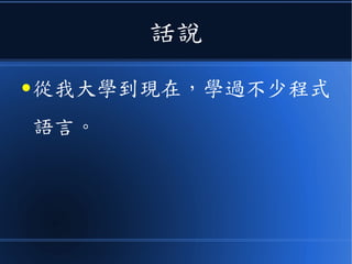 話說
● 從我大學到現在，學過不少程式
語言。
 