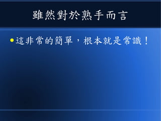 雖然對於熟手而言
● 這非常的簡單，根本就是常識！
 