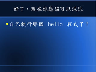 好了，現在你應該可以試試
● 自己執行那個 hello 程式了！
 