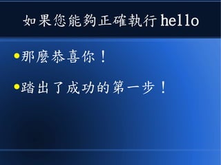 如果您能夠正確執行 hello
●那麼恭喜你！
●踏出了成功的第一步！
 