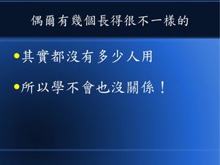 偶爾有幾個長得很不一樣的
●其實都沒有多少人用
●所以學不會也沒關係！
 
