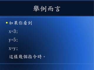 舉例而言
● 如果你看到
x=3;
y=5;
x=y;
這樣幾個指令時。
 