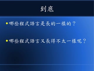 到底
● 哪些程式語言是長的一樣的 ?
● 哪些程式語言又長得不太一樣呢？
 