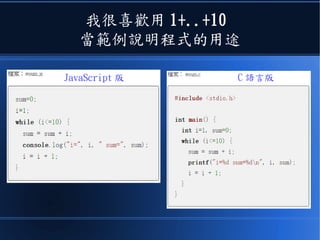 我很喜歡用 1+..+10
當範例說明程式的用途
JavaScript 版 C 語言版
 