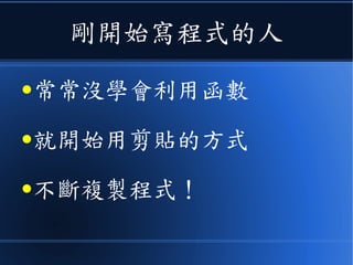 剛開始寫程式的人
●常常沒學會利用函數
●就開始用剪貼的方式
●不斷複製程式！
 